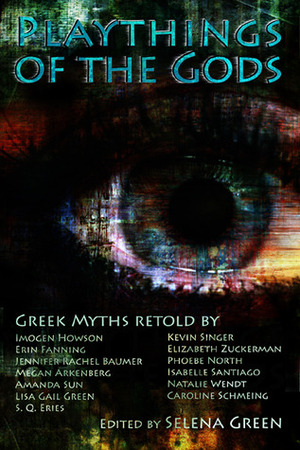 Playthings of the Gods by Elizabeth Zuckerman, Caroline Schmeing, S.Q. Eries, Selena Green, Phoebe North, Isabelle Santiago, Kevin Singer, Imogen Howson, Lisa Gail Green, Natalie Wendt, Megan Arkenberg, Erin Fanning, Jennifer Rachel Baumer, Amanda Sun