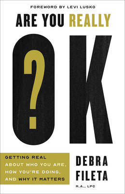 Are You Really Ok?: Getting Real about Who You Are, How You're Doing, and Why It Matters by Debra Fileta