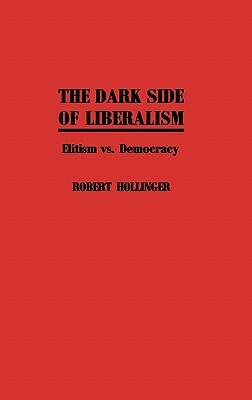 The Dark Side of Liberalism: Elitism vs. Democracy by Robert Hollinger