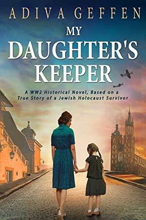 My Daughter's Keeper: A WW2 Historical Novel, Based on a True Story of a Jewish Holocaust Survivor by Adiva Geffen