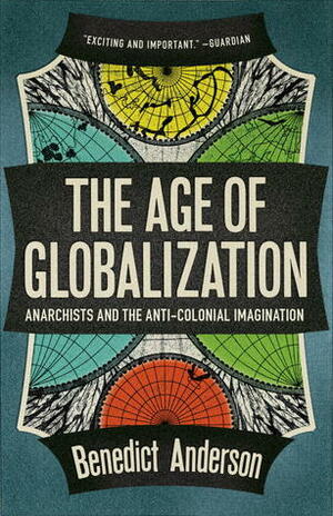 The Age of Globalization: Anarchists and the Anti-Colonial Imagination by Benedict Anderson