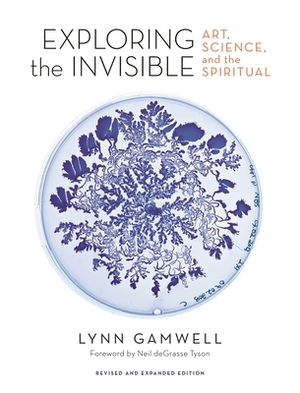 Exploring the Invisible: Art, Science, and the Spiritual - Revised and Expanded Edition by Lynn Gamwell