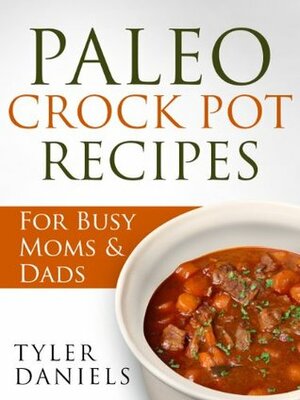 Paleo Crock Pot Recipes: For Busy Moms & Dads (Slow Cooker Series) by Tyler Daniels