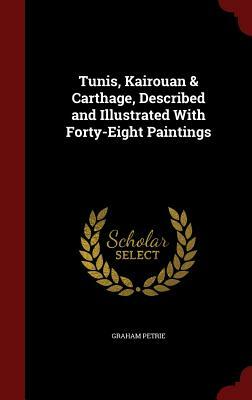 Tunis, Kairouan & Carthage, Described and Illustrated with Forty-Eight Paintings by Graham Petrie