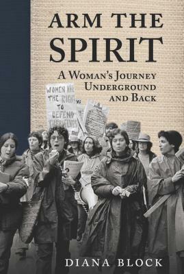 Arm the Spirit: A Story from Underground and Back by Diana Block