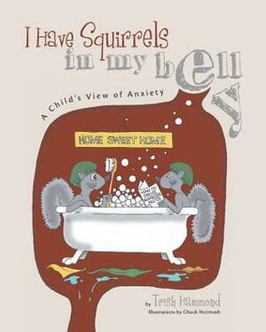 I Have Squirrels in My Belly: A Child's View of Anxiety by Trish Hammond, Chuck McIntosh