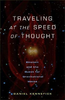 Traveling at the Speed of Thought: Einstein and the Quest for Gravitational Waves by Daniel Kennefick