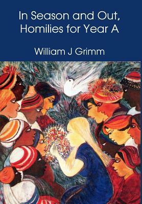 In Season and Out, Homilies for Year a by William Grimm