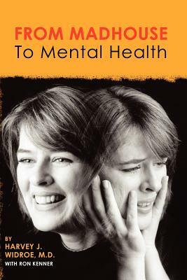 From Madhouse To Mental Health by Harvey J. Widroe