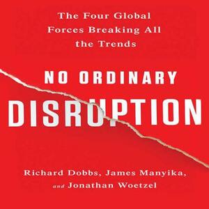 No Ordinary Disruption: The Four Global Forces Breaking All the Trends by Jonathan Woetzel, Richard Dobbs, James Manyika