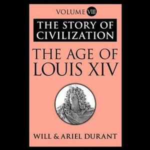 The Age of Louis XIV: A History of European Civilization in the Period of Pascal, Moliere, Cromwell, Milton, Peter the Great, Newton, and Spinoza, 1648-1715 by Ariel Durant, Will Durant