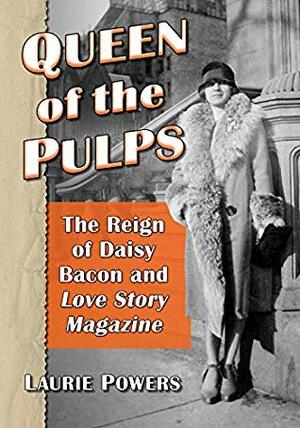 Queen of the Pulps: The Reign of Daisy Bacon and Love Story Magazine by Laurie Powers