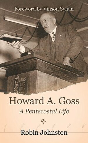 Howard A. Goss: A Pentecostal Life by Robin Johnston