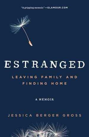 Estranged: Leaving Family and Finding Home by Jessica Berger Gross