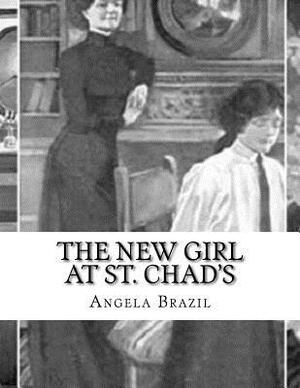 The New Girl at St. Chad's: A Story of School Life by Angela Brazil