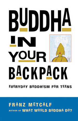 Buddha in Your Backpack: Everyday Buddhism for Teens by Franz Metcalf, Song Yoon, Monk Song Yoon