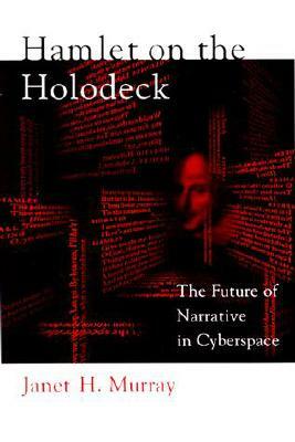 Hamlet on the Holodeck: The Future of Narrative in Cyberspace by Janet H. Murray