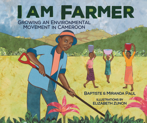I Am Farmer: Growing an Environmental Movement in Cameroon by Miranda Paul, Baptiste Paul