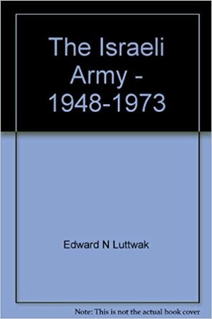 The Israeli Army - 1948-1973 by Edward N. Luttwak, Daniel Horowitz