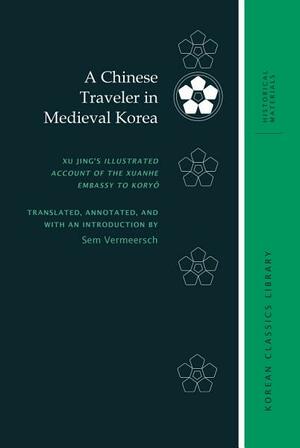 A Chinese Traveler in Medieval Korea: Xu Jing's Illustrated Account of the Xuanhe Embassy to Koryŏ by Sem Vermeersch, Robert E. Buswell Jr.