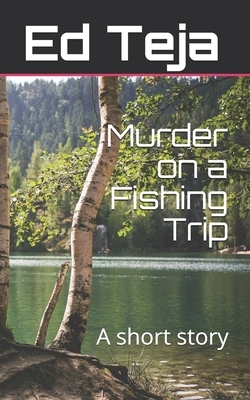 Murder on a Fishing Trip: A short story by Ed Teja