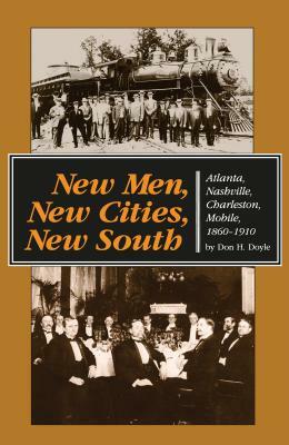 New Men, New Cities, New South: Atlanta, Nashville, Charleston, Mobile, 1860-1910 by Don H. Doyle