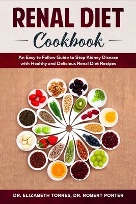 Renal Diet Cookbook: An Easy to Follow Guide to Stop Kidney Disease with Healthy and Delicious Renal Diet Recipes. by Elizabeth Torres, Robert Porter