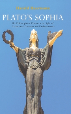 Plato's Sophia: His Philosophical Endeavor in Light of Its Spiritual Currents and Undercurrents by Harald Haarmann