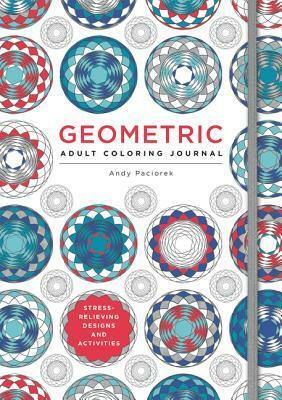The Adult Coloring Journal: Stress Relieving Geometric Designs by Andy Paciorek