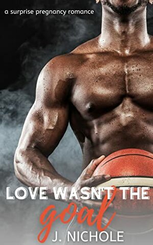 Love Wasn't the Goal by J. Nichole