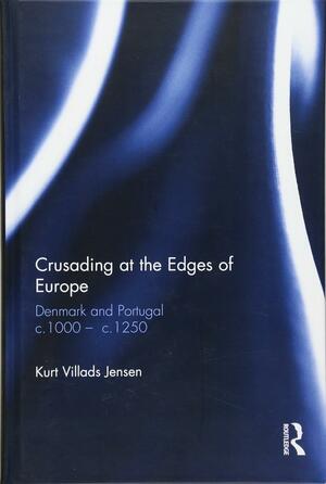 Crusading at the Edges of Europe: Denmark and Portugal C.1000 - C.1250 by Kurt Villads Jensen