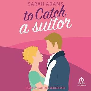 To Catch a Suitor by Sarah Adams, Rachael Beresford