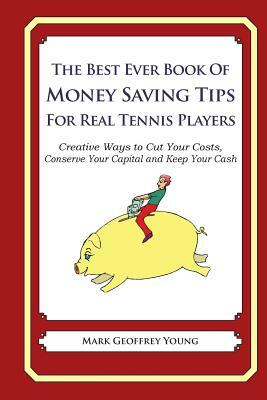 The Best Ever Book of Money Saving Tips for Real Tennis Players: Creative Ways to Cut Your Costs, Conserve Your Capital And Keep Your Cash by Mark Geoffrey Young