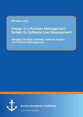 Design of a Portfolio Management System for Software Line Development: Merging the Gap Between Software Project and Product Management by Michael Lang