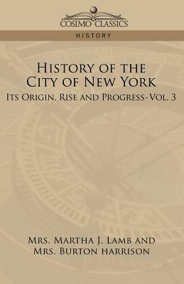 History of the City of New York: Its Origin, Rise, and Progress-Vol. 3 by Martha Joanna Lamb, Burton Harrison