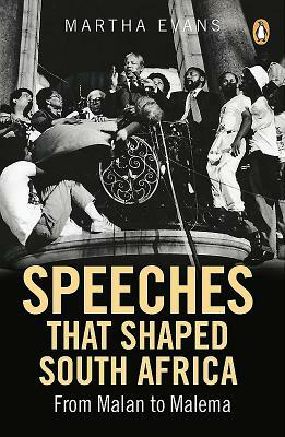 Speeches That Shaped South Africa: From Malan to Malema by Martha Evans