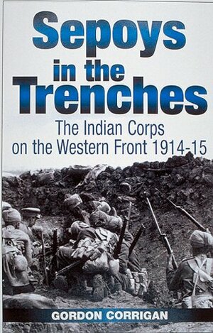 Sepoys in the Trenches: The Indian Corps on the Western Front, 1914-1915 by Gordon Corrigan