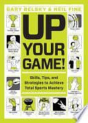 Up Your Game!: Skills, Tips, and Strategies to Achieve Total Sports Mastery by Gary Belsky, Neil Fine