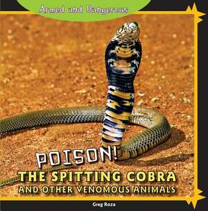 Poison!: The Spitting Cobra and Other Venomous Animals by Greg Roza