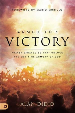 Armed for Victory: Prayer Strategies That Unlock the End-Time Armory of God by Alan DiDio