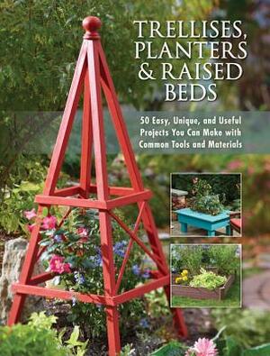Trellises, Planters & Raised Beds: 50 Easy, Unique, and Useful Projects You Can Make with Common Tools and Materials by Editors of Cool Springs Press