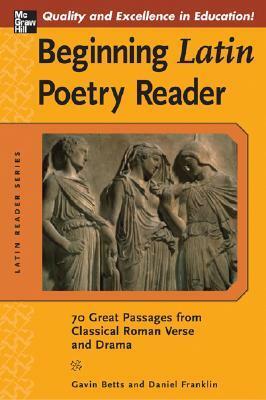 Beginning Latin Poetry Reader: 70 Selections from the Great Periods of Roman Verse and Drama by Daniel Franklin, Gavin Betts