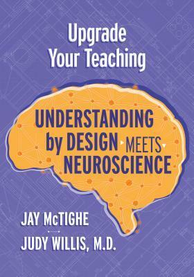 Upgrade Your Teaching: Understanding by Design Meets Neuroscience by Jay McTighe, Judy Willis