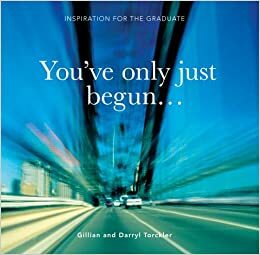 You've Only Just Begun: Inspiration for the Graduate by Darryl Torckler, Gillian Torckler