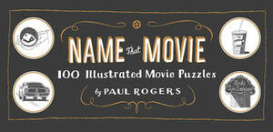 Name That Movie: 100 Illustrated Movie Puzzles by Paul Rogers