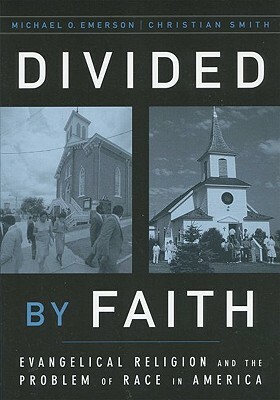 Divided by Faith: Evangelical Religion and the Problem of Race in America by Michael O. Emerson, Christian Smith