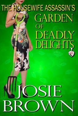 The Housewife Assassin's Garden of Deadly Delights: Book 10 - The Housewife Assassin Mystery Series by Josie Brown