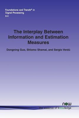 The Interplay Between Information and Estimation Measures by Dongning Guo, Shlomo Shamai, Sergio Verdu
