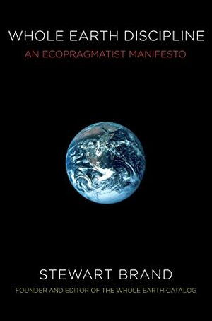 Whole Earth Discipline: An Ecopragmatist Manifesto by Stewart Brand
