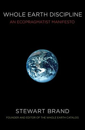 Whole Earth Discipline: An Ecopragmatist Manifesto by Stewart Brand
